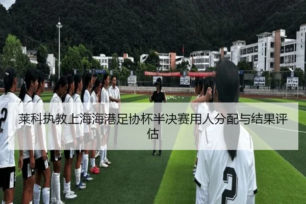 莱科执教上海海港足协杯半决赛用人分配与结果评估